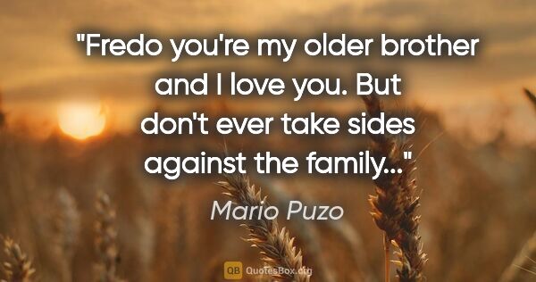 Mario Puzo quote: "Fredo you're my older brother and I love you. But don't ever..."