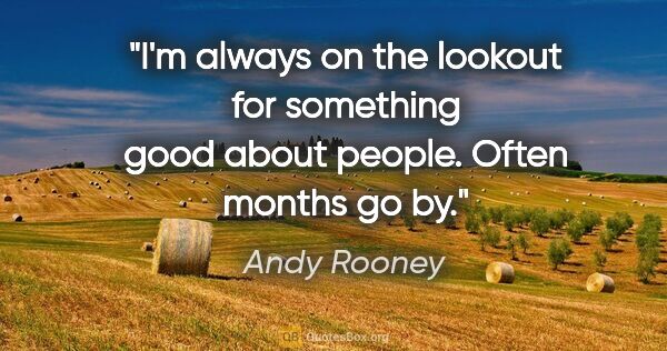 Andy Rooney quote: "I'm always on the lookout for something good about people...."