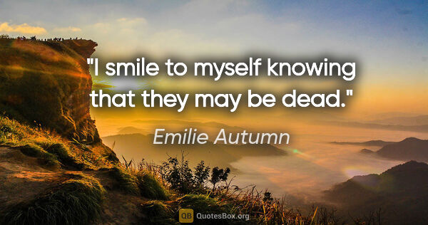 Emilie Autumn quote: "I smile to myself knowing that they may be dead."