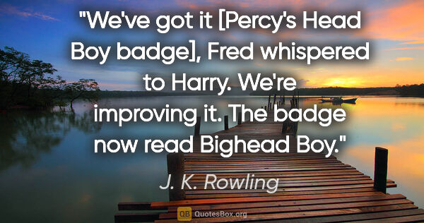 J. K. Rowling quote: "We've got it [Percy's Head Boy badge]," Fred whispered to..."