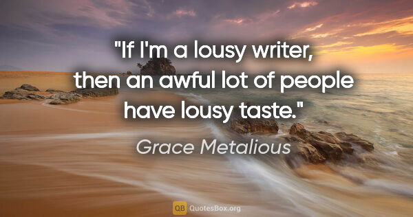 Grace Metalious quote: "If I'm a lousy writer, then an awful lot of people have lousy..."