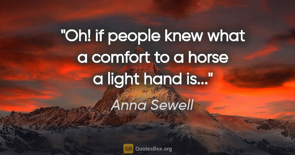 Anna Sewell quote: "Oh! if people knew what a comfort to a horse a light hand is..."