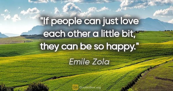 Emile Zola quote: "If people can just love each other a little bit, they can be..."