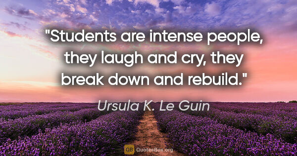 Ursula K. Le Guin quote: "Students are intense people, they laugh and cry, they break..."