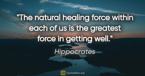 Hippocrates quote: "The natural healing force within each of us is the greatest..."