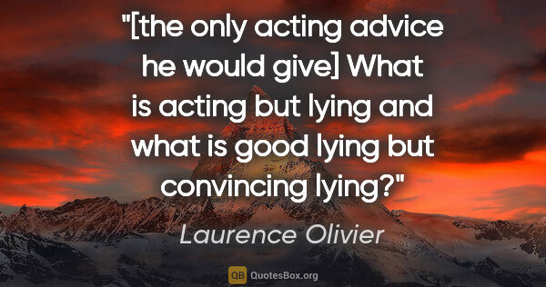 Laurence Olivier quote: "[the only acting advice he would give] What is acting but..."