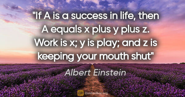 Albert Einstein quote: "If A is a success in life, then A equals x plus y plus z. Work..."