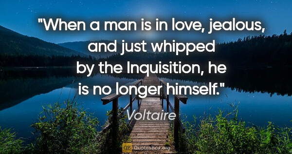 Voltaire quote: "When a man is in love, jealous, and just whipped by the..."