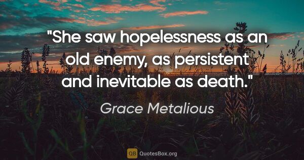 Grace Metalious quote: "She saw hopelessness as an old enemy, as persistent and..."