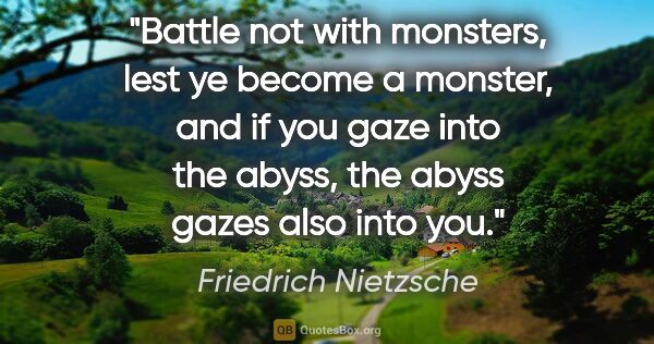 Friedrich Nietzsche quote: "Battle not with monsters, lest ye become a monster, and if you..."