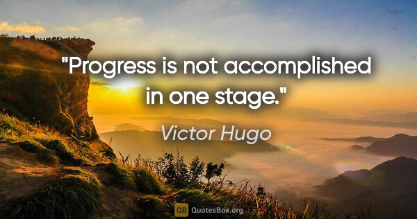 Victor Hugo quote: "Progress is not accomplished in one stage."