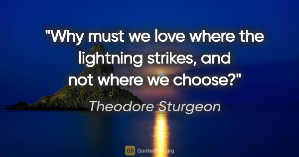 Theodore Sturgeon quote: "Why must we love where the lightning strikes, and not where we..."