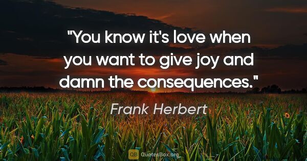 Frank Herbert quote: "You know it's love when you want to give joy and damn the..."