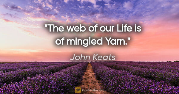 John Keats quote: "The web of our Life is of mingled Yarn."