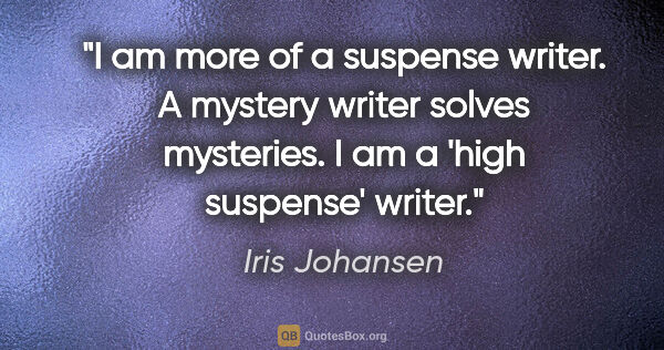 Iris Johansen quote: "I am more of a suspense writer. A mystery writer solves..."