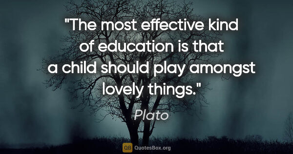 Plato quote: "The most effective kind of education is that a child should..."