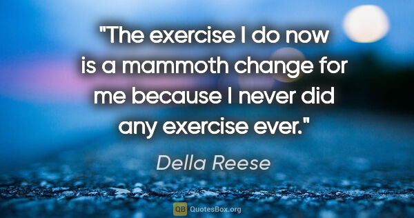 Della Reese quote: "The exercise I do now is a mammoth change for me because I..."
