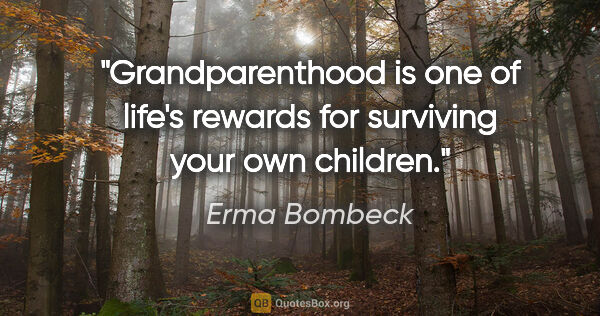 Erma Bombeck quote: "Grandparenthood is one of life's rewards for surviving your..."