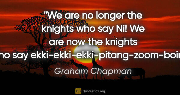 Graham Chapman quote: "We are no longer the knights who say Ni! We are now the..."