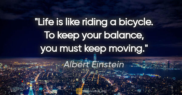 Albert Einstein quote: "Life is like riding a bicycle. To keep your balance, you must..."
