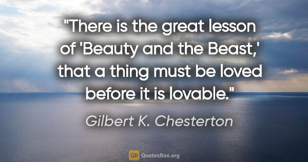Gilbert K. Chesterton quote: "There is the great lesson of 'Beauty and the Beast,' that a..."