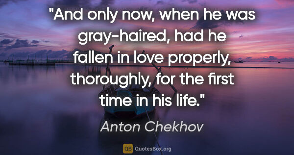 Anton Chekhov quote: "And only now, when he was gray-haired, had he fallen in love..."