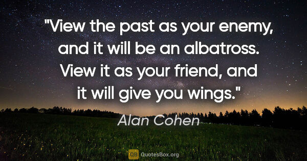 Alan Cohen quote: "View the past as your enemy, and it will be an albatross. View..."
