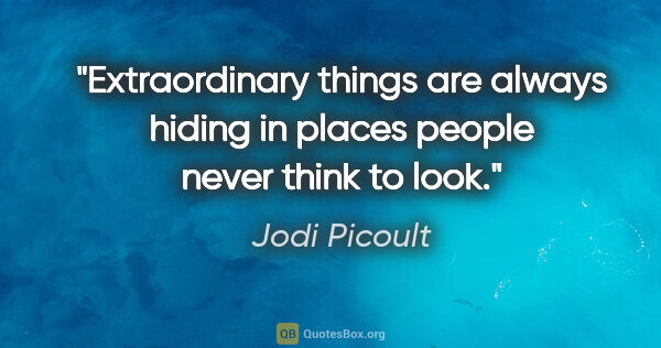 Jodi Picoult quote: "Extraordinary things are always hiding in places people never..."