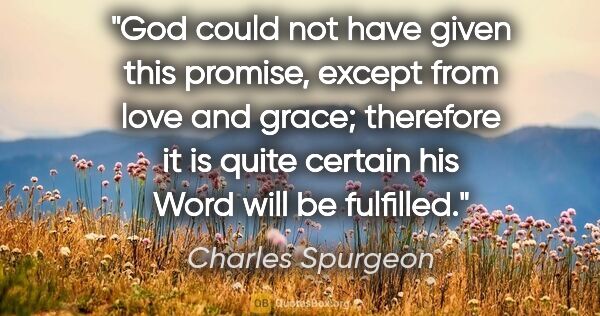 Charles Spurgeon quote: "God could not have given this promise, except from love and..."
