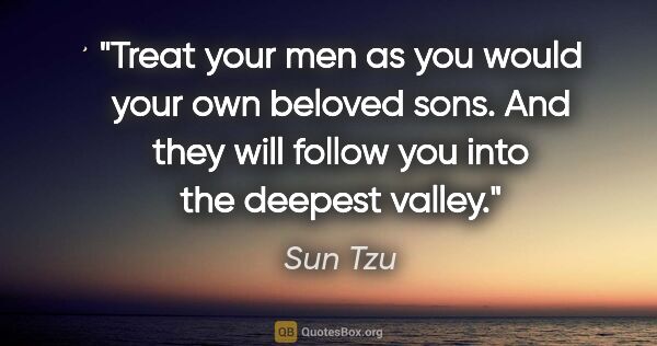 Sun Tzu quote: "Treat your men as you would your own beloved sons. And they..."