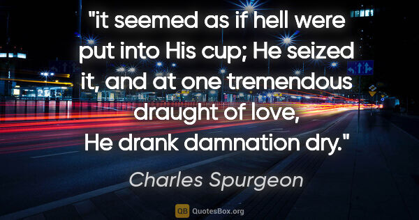 Charles Spurgeon quote: "it seemed as if hell were put into His cup; He seized it, and..."