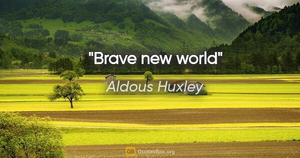 Aldous Huxley quote: "Brave new world"