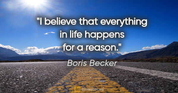Boris Becker quote: "I believe that everything in life happens for a reason."