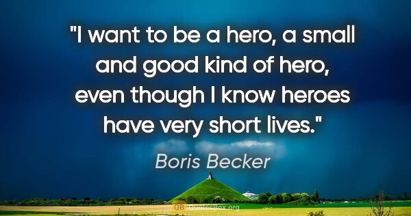 Boris Becker quote: "I want to be a hero, a small and good kind of hero, even..."