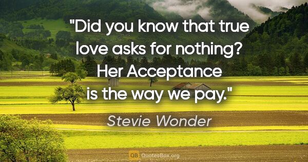 Stevie Wonder quote: "Did you know that true love asks for nothing? Her Acceptance..."