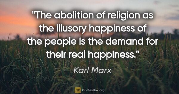 Karl Marx quote: "The abolition of religion as the illusory happiness of the..."
