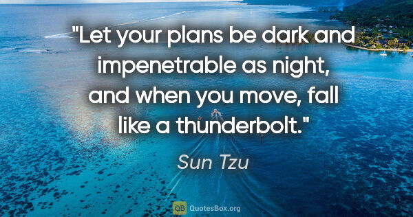 Sun Tzu quote: "Let your plans be dark and impenetrable as night, and when you..."
