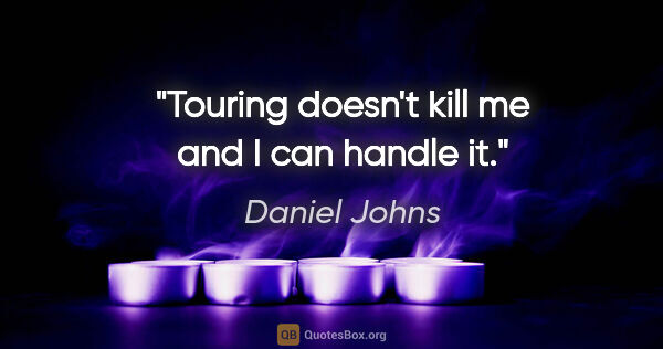 Daniel Johns quote: "Touring doesn't kill me and I can handle it."
