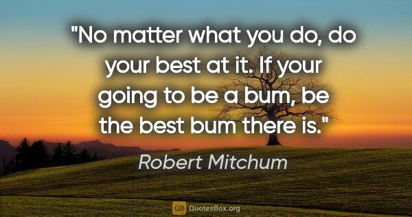 Robert Mitchum quote: "No matter what you do, do your best at it. If your going to be..."
