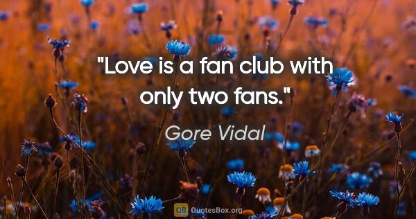 Gore Vidal quote: "Love is a fan club with only two fans."