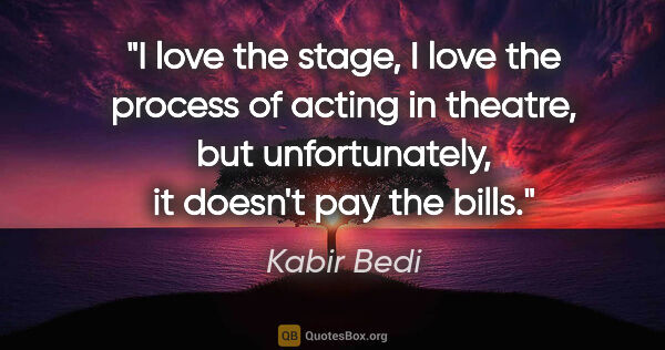 Kabir Bedi quote: "I love the stage, I love the process of acting in theatre, but..."
