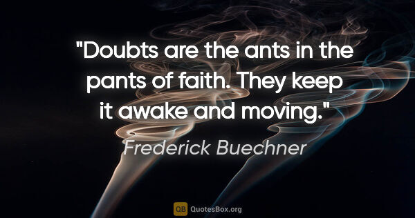 Frederick Buechner quote: "Doubts are the ants in the pants of faith. They keep it awake..."