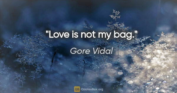 Gore Vidal quote: "Love is not my bag."