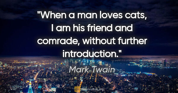 Mark Twain quote: "When a man loves cats, I am his friend and comrade, without..."