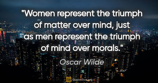 Oscar Wilde quote: "Women represent the triumph of matter over mind, just as men..."