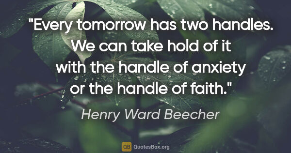 Henry Ward Beecher quote: "Every tomorrow has two handles. We can take hold of it with..."