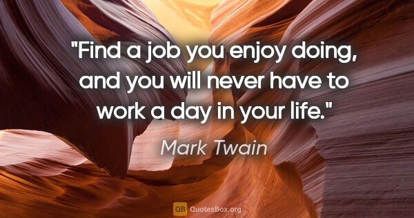 Mark Twain quote: "Find a job you enjoy doing, and you will never have to work a..."