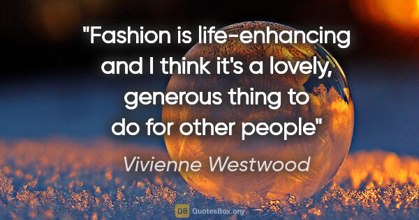 Vivienne Westwood quote: "Fashion is life-enhancing and I think it's a lovely, generous..."