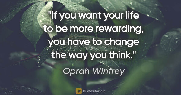 Oprah Winfrey quote: "If you want your life to be more rewarding, you have to change..."