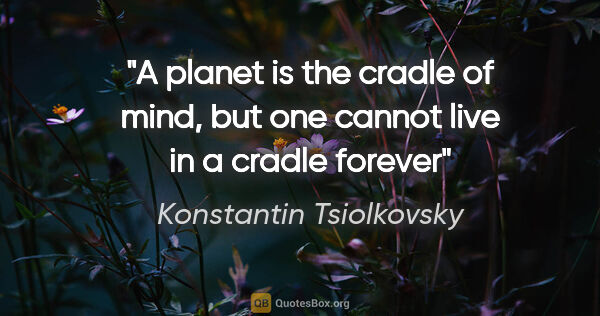 Konstantin Tsiolkovsky quote: "A planet is the cradle of mind, but one cannot live in a..."